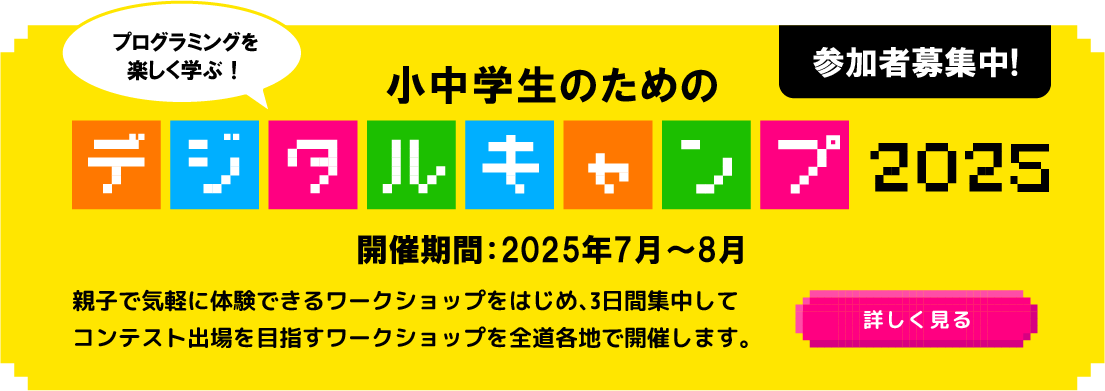プログラミングを楽しく学ぶ！小中学生のためのデジタルキャンプ2024開催 親子で気軽に体験できるワークショップをはじめ、3日間集中してコンテスト出場を目指すワークショップも開催します。開催期間：2025年7月～8月